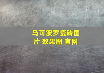 马可波罗瓷砖图片 效果图 官网